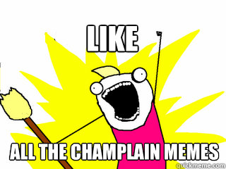 all the Champlain memes like  All The Thigns