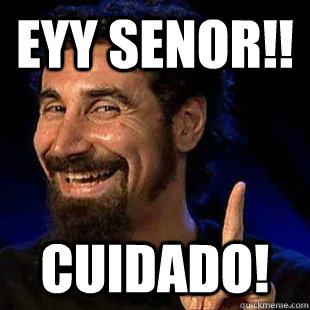 eyy senor!!  cuidado!  
