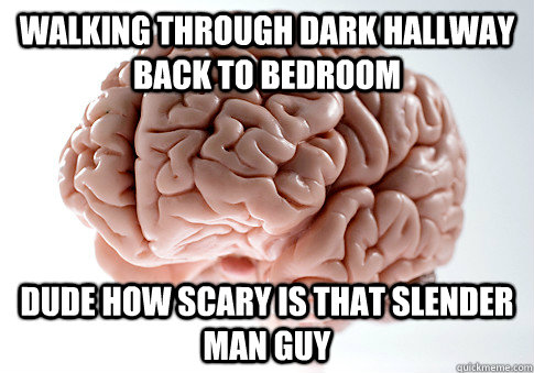 Walking through dark hallway back to bedroom dude how scary is that slender man guy  Scumbag Brain