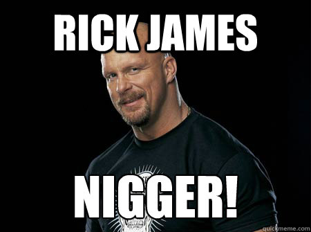Rick James NIGGER!  Stone Cold Steve Austin