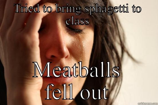 TRIED TO BRING SPHAGETTI TO CLASS MEATBALLS FELL OUT First World Problems