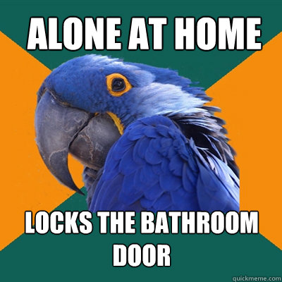 Alone at home locks the bathroom door  Paranoid Parrot