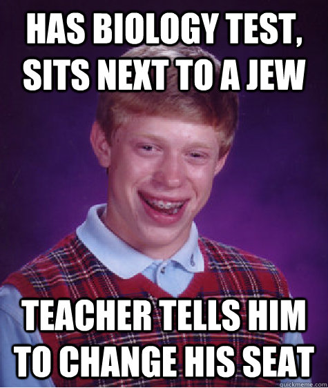 Has biology test, sits next to a jew teacher tells him to change his seat  Bad Luck Brian