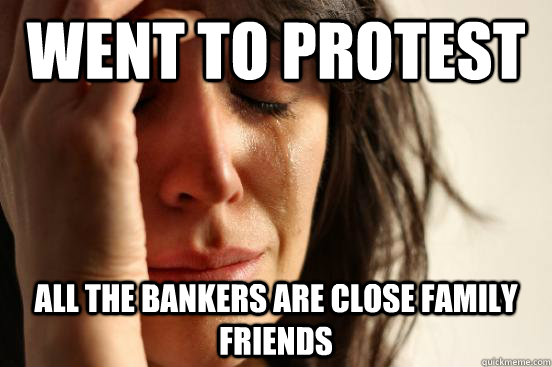 Went to protest All the bankers are close family friends  First World Problems