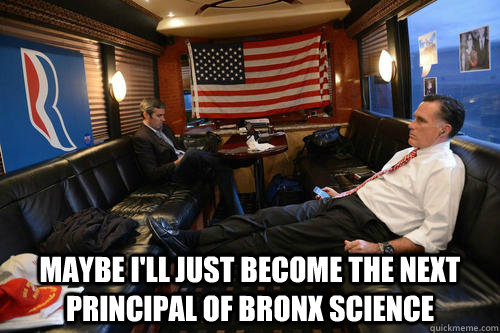  maybe i'll just become the next principal of Bronx science  Sudden Realization Romney