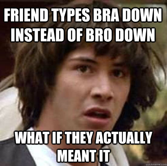 Friend types Bra down instead of Bro down What if they actually meant it - Friend types Bra down instead of Bro down What if they actually meant it  conspiracy keanu