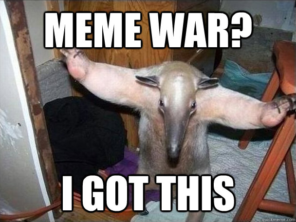 Meme war? i got this  I got this