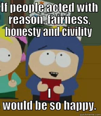IF PEOPLE ACTED WITH REASON, FAIRNESS, HONESTY AND CIVILITY  I WOULD BE SO HAPPY. Craig - I would be so happy