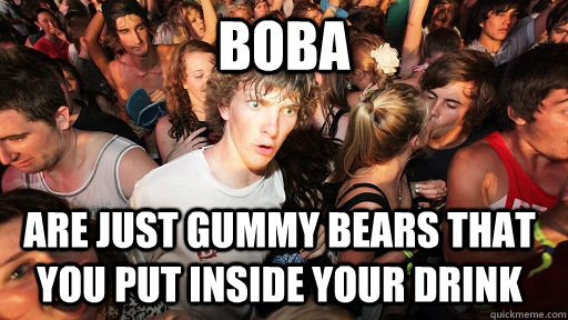 Boba are just gummy bears that you put inside your drink  Sudden Clarity Clarence