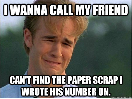 I wanna call my friend Can't find the paper scrap i wrote his number on.  1990s Problems