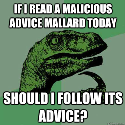 If I read a Malicious Advice Mallard today Should I follow its advice? - If I read a Malicious Advice Mallard today Should I follow its advice?  Philosoraptor