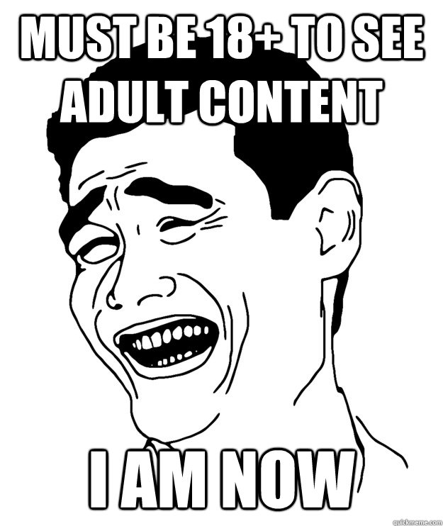 Must be 18+ to see adult content i am now  