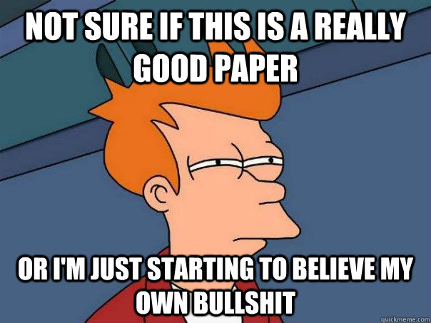 Not sure if this is a really good paper Or i'm just starting to believe my own bullshit - Not sure if this is a really good paper Or i'm just starting to believe my own bullshit  Futurama Fry