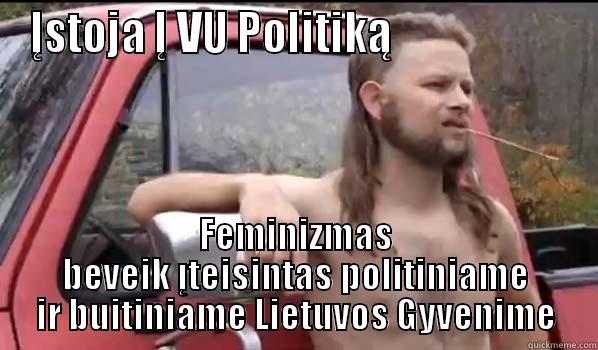 Objektybumas lol - ĮSTOJA Į VU POLITIKĄ                     FEMINIZMAS BEVEIK ĮTEISINTAS POLITINIAME IR BUITINIAME LIETUVOS GYVENIME Almost Politically Correct Redneck