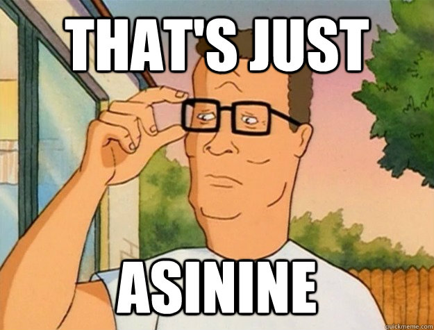 That's just asinine - That's just asinine  Hank Hill