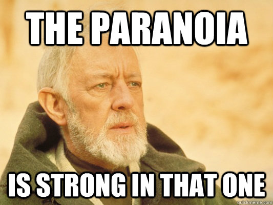 The paranoia is strong in that one - The paranoia is strong in that one  Obi Wan