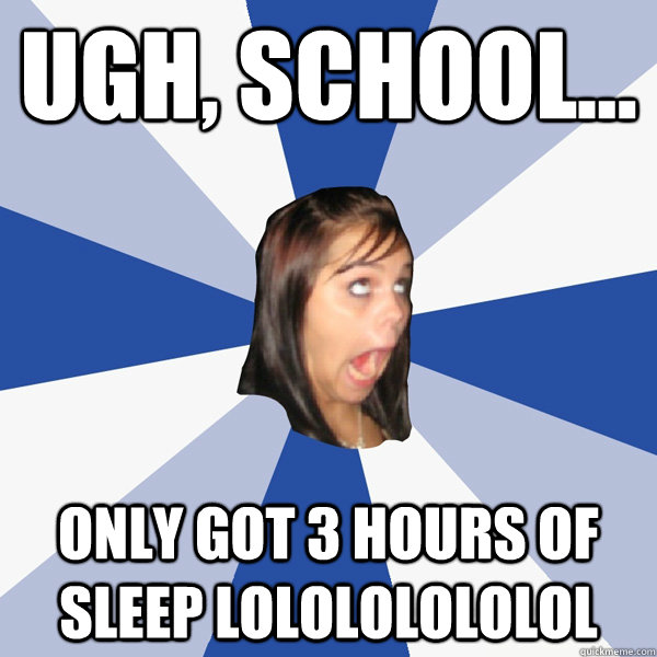 Ugh, school... Only got 3 hours of sleep lolololololol  Annoying Facebook Girl