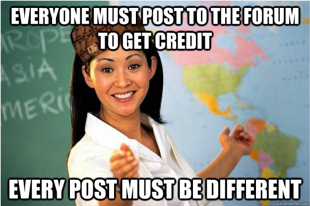 Everyone must post to the forum to get credit every post must be different  Scumbag Teacher