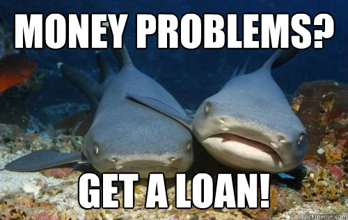 money problems? get a loan!  Compassionate Shark Friend