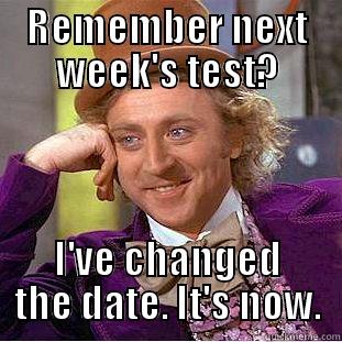 REMEMBER NEXT WEEK'S TEST? I'VE CHANGED THE DATE. IT'S NOW. Condescending Wonka
