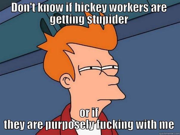 DON'T KNOW IF HICKEY WORKERS ARE GETTING STUPIDER OR IF THEY ARE PURPOSELY FUCKING WITH ME Futurama Fry