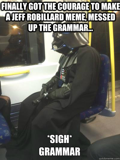 Finally got the courage to make a Jeff Robillard meme, messed up the grammar... *sigh*
Grammar  Sad Vader
