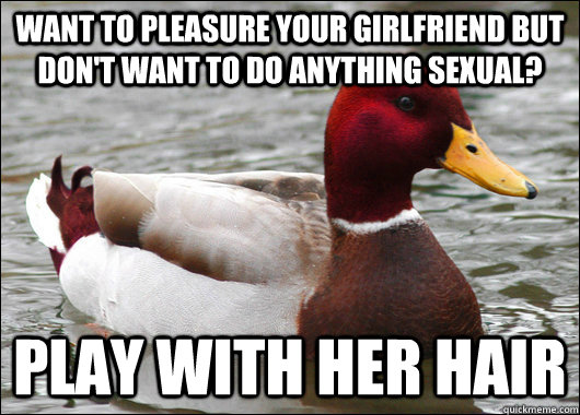 Want to pleasure your girlfriend but don't want to do anything sexual? Play with her hair  Malicious Advice Mallard