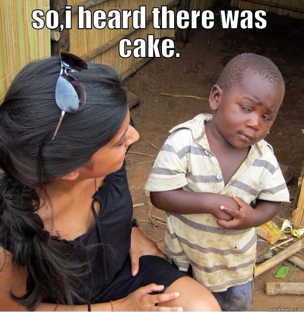SO,I HEARD THERE WAS CAKE. NOW TELL ME WERE IT IS Skeptical Third World Kid