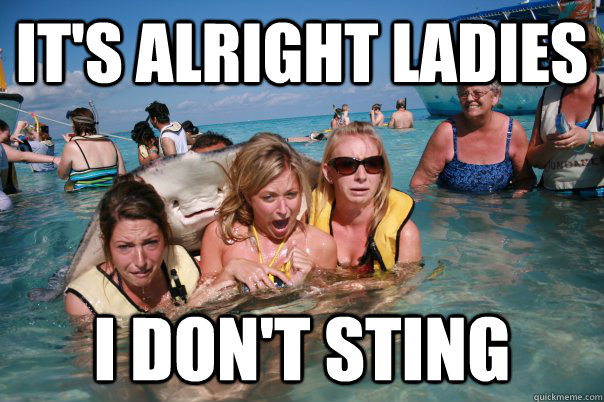 It's alright ladies I don't sting  Pervert Stingray