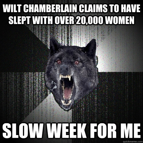 Wilt Chamberlain claims to have slept with over 20,000 women Slow week for me  Insanity Wolf