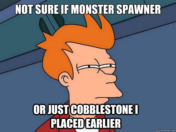 Not sure if monster spawner Or just cobblestone I placed earlier - Not sure if monster spawner Or just cobblestone I placed earlier  Futurama Fry