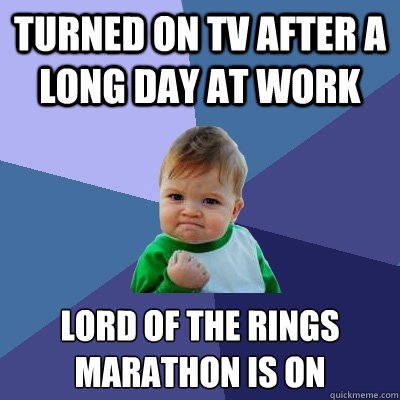 Turned on TV after a long day at work Lord of the Rings marathon is on   Success Kid