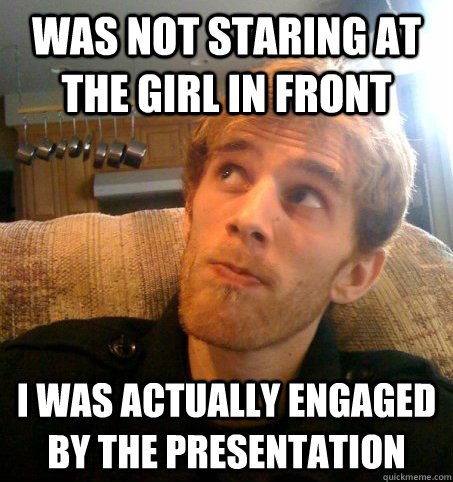 Was not staring at the girl in front I was actually engaged by the presentation - Was not staring at the girl in front I was actually engaged by the presentation  Honest Hutch