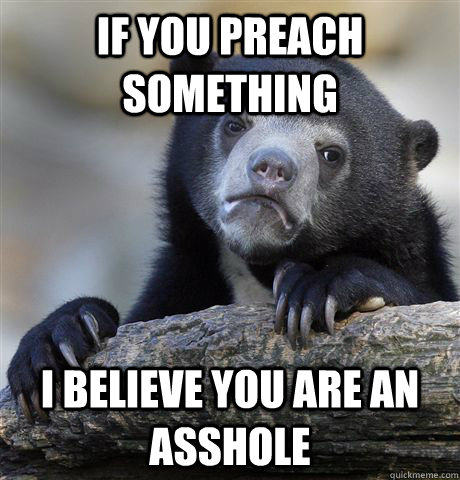 If you preach something I believe you are an asshole  Confession Bear