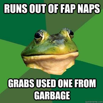 runs out of fap naps  grabs used one from garbage  Foul Bachelor Frog