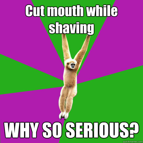 Cut mouth while shaving WHY SO SERIOUS?  Over-used quote gibbon