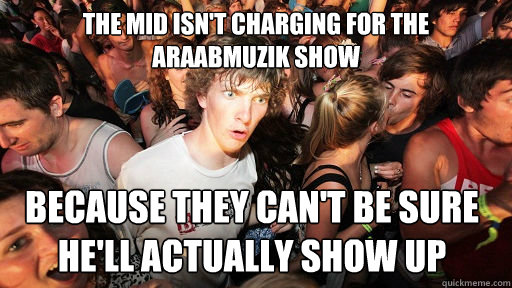 The Mid isn't charging for The Araabmuzik show  because they can't be sure he'll actually show up  - The Mid isn't charging for The Araabmuzik show  because they can't be sure he'll actually show up   Sudden Clarity Clarence