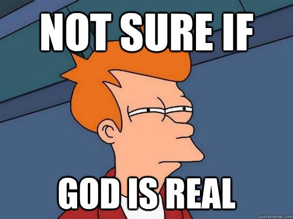 not sure if god is real  Futurama Fry