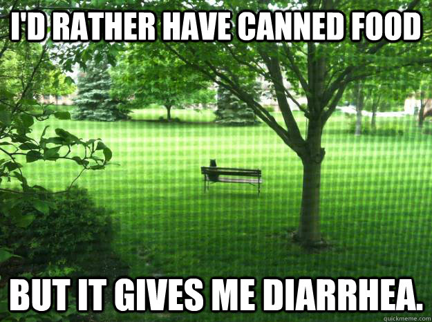 i'd rather have canned food but it gives me diarrhea.  