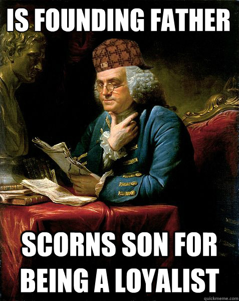 Is Founding Father Scorns son for being a loyalist  Scumbag Ben Franklin