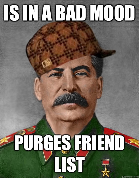 Is in a bad mood Purges friend list  scumbag stalin