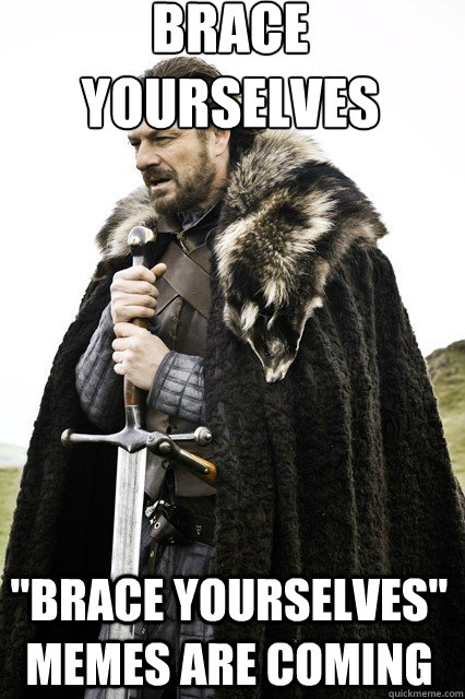 brace yourselves 