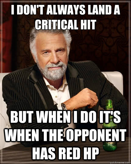 I don't always land a critical hit But when i do it's when the opponent has red hp  The Most Interesting Man In The World