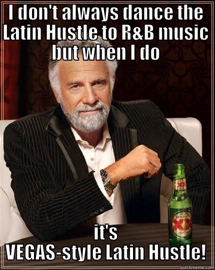 I DON'T ALWAYS DANCE THE LATIN HUSTLE TO R&B MUSIC BUT WHEN I DO IT'S VEGAS-STYLE LATIN HUSTLE! The Most Interesting Man In The World