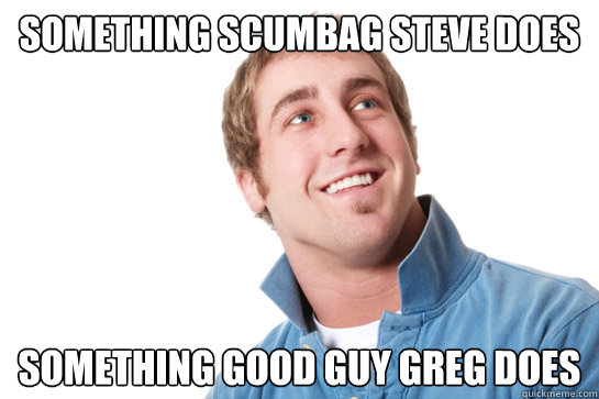 Something scumbag steve does Something Good Guy Greg does - Something scumbag steve does Something Good Guy Greg does  Misunderstood D-Bag