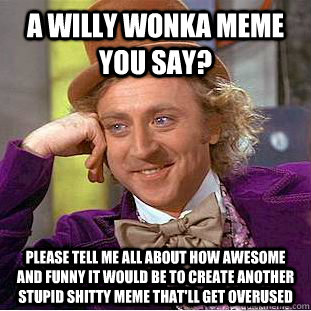 A Willy Wonka meme you say? Please tell me all about how awesome and funny it would be to create another stupid shitty meme that'll get overused  Psychotic Willy Wonka