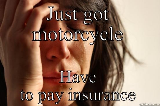 JUST GOT MOTORCYCLE HAVE TO PAY INSURANCE First World Problems