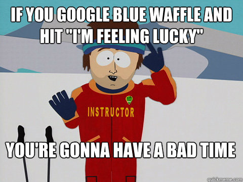 if you google blue waffle and hit 