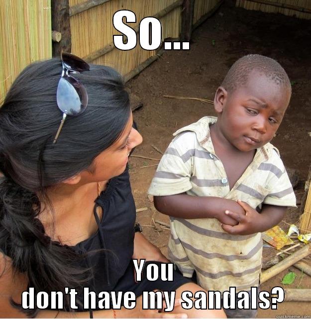 SO... YOU DON'T HAVE MY SANDALS? Skeptical Third World Kid