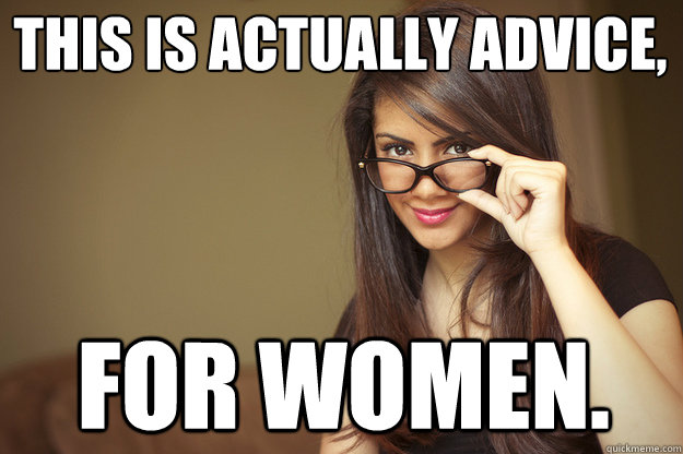 this is actually advice, for women.  Actual Sexual Advice Girl